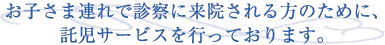 お子様連れで診察に来院される方のために、託児サービスを行っております。