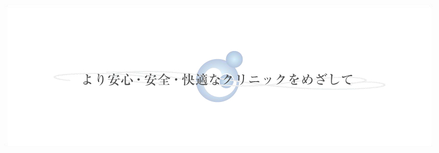 より安心・安全・快適なクリニックをめざして